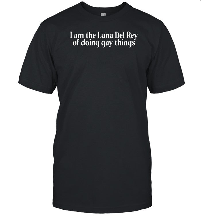 Shirt I Am The Lana Del Rey Of Doing Gay Things