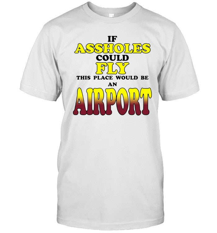 If Assholes Could Fly This Place Would Be An Airport Limited T-Shirt