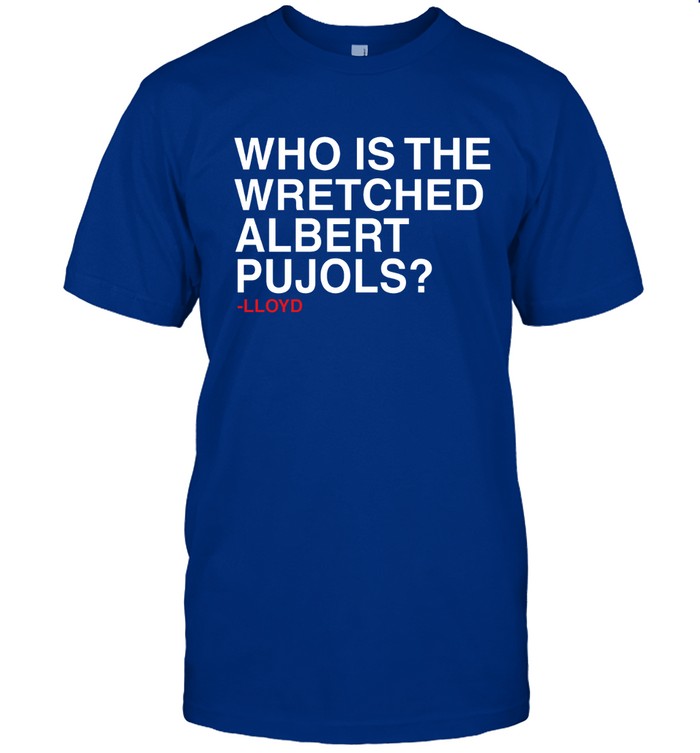 Limited Lloyd Who Is The Wretched Albert Pujols Shirt