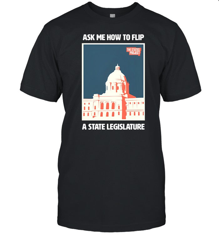 Shirt Ask Me How To Flip A State Legislature