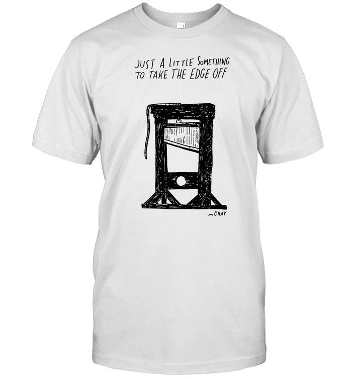 Just A Little Something To Take The Edge Off Shirt