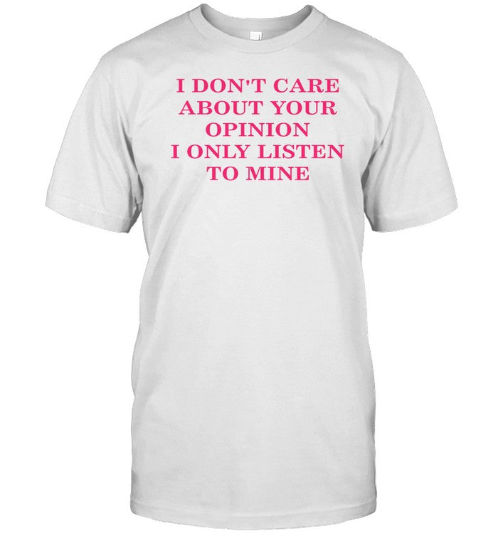 I Don't Care About Your Opinion I Only Listen To Mine Shirt