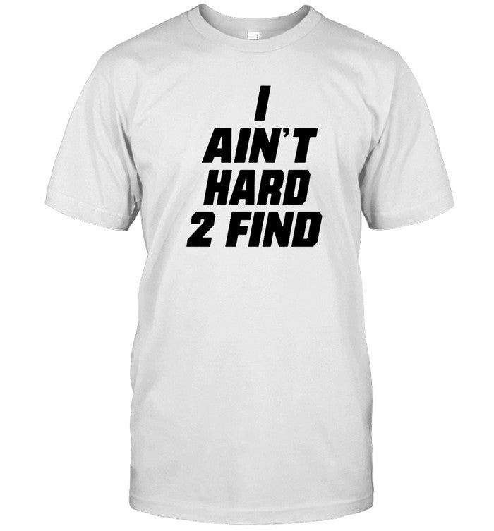 I Aint Hard 2 Find New Shirt