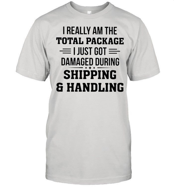 I Really Am The Total Package I Just Got Damaged During Shipping And Handling shirt
