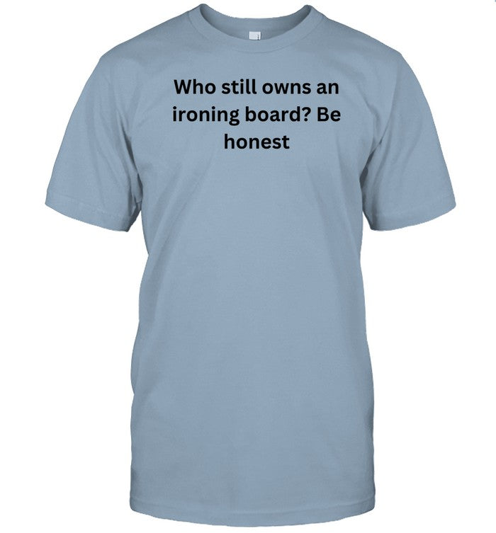 Matt Pinner Who Still Owns An Ironing Board Be Honest Shirt