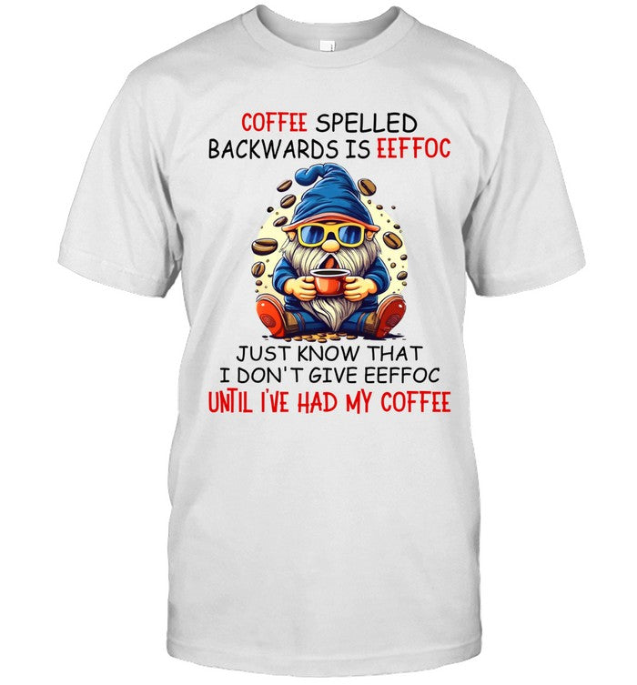 COFFEE SPELLED BACKWARDS IS EEFFOC JUST KNOW THAT I DON'TGIVE EEFFOC UNTIL I'VE HAD MY COFFEE