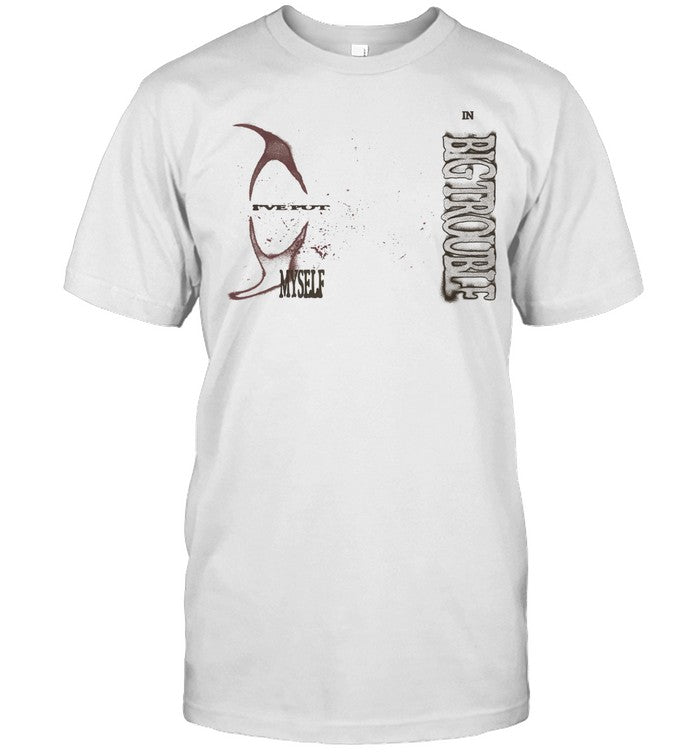 Limited 2024 Big Trouble I've Put My Self T Shirt