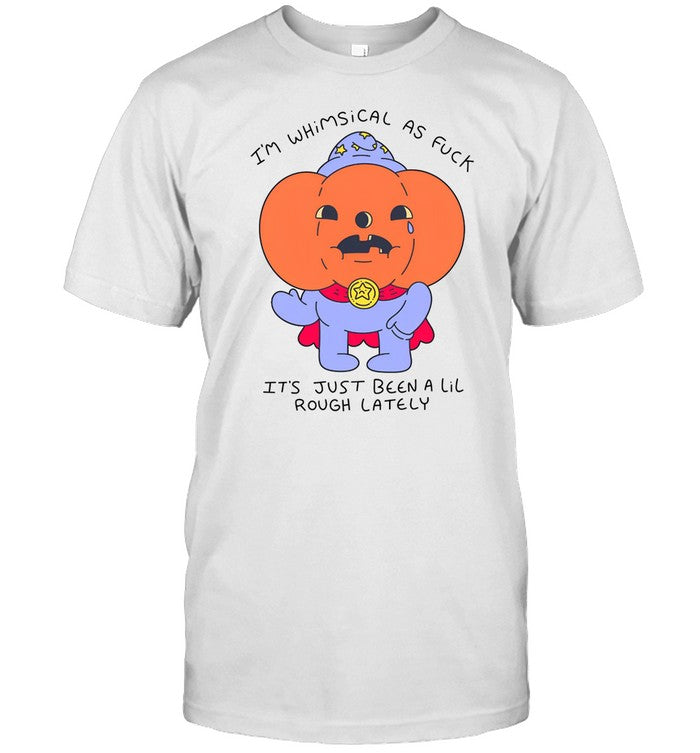 Shirt I'm Whimsical As Fuck It's Just Been A Lil