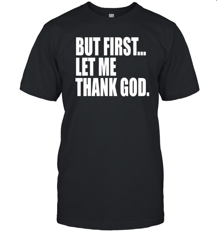 T-Shirt But First Let Me Thank God Limited