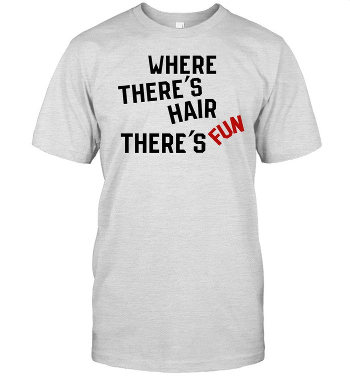 Shirt Where There's Hair There's Fun