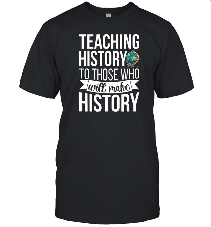 Shirt Teaching History To Those Who Will Make History