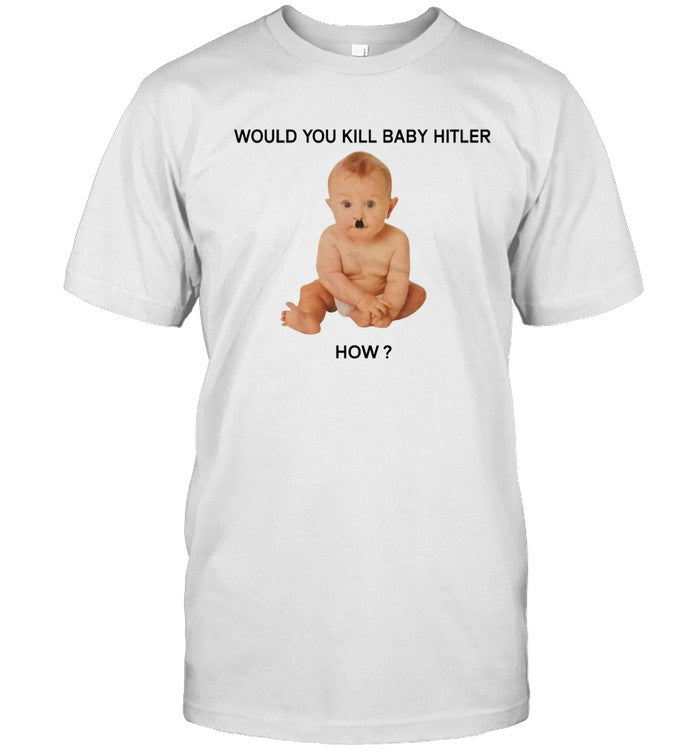 Limited Edition Would You Kill Baby Hitler How Shirt