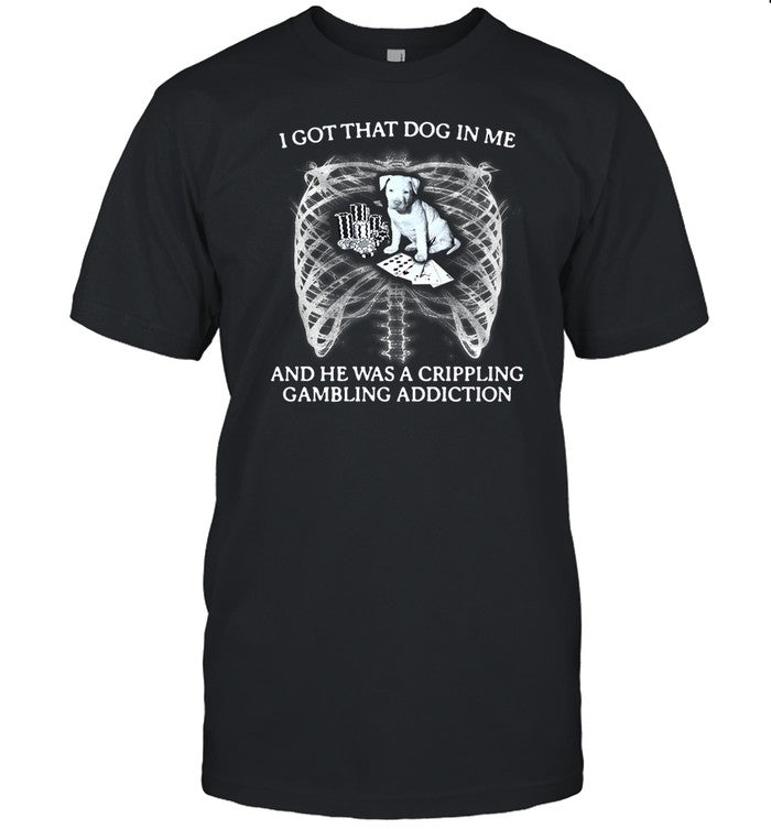 I Got That Dog In Me And He Has A Crippling Gambling Addiction Shirt