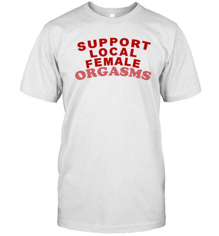 Support Local Female Orgasms T-Shirt