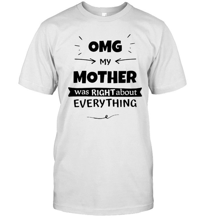 OMG My Mother Was Right About Everything Shirt