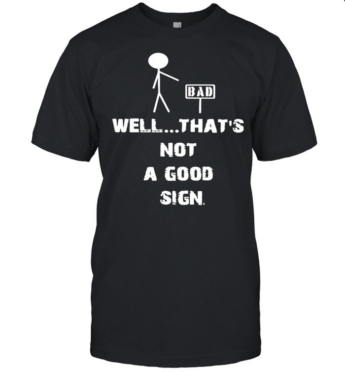 Bad well thats not a good sign shirt