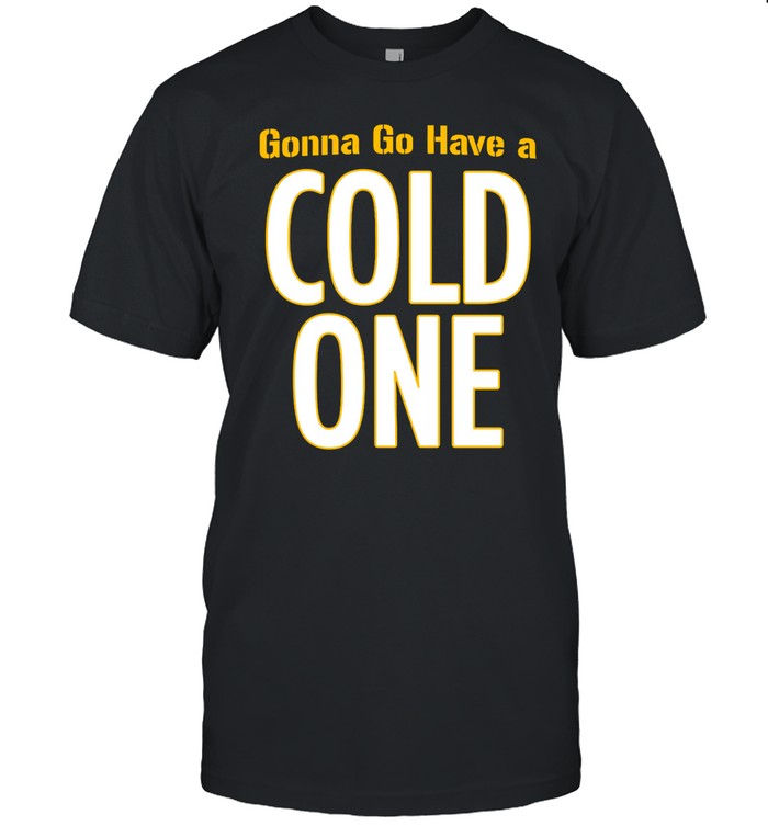 Limited Gonna Go Have A Cold One Shirt
