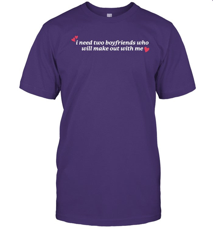 I Need Two Boyfriends Who Will Make Out With Me Shirts