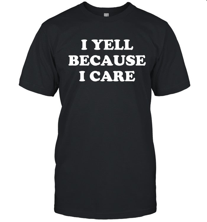 I Yell Because I Care Shirt Limited