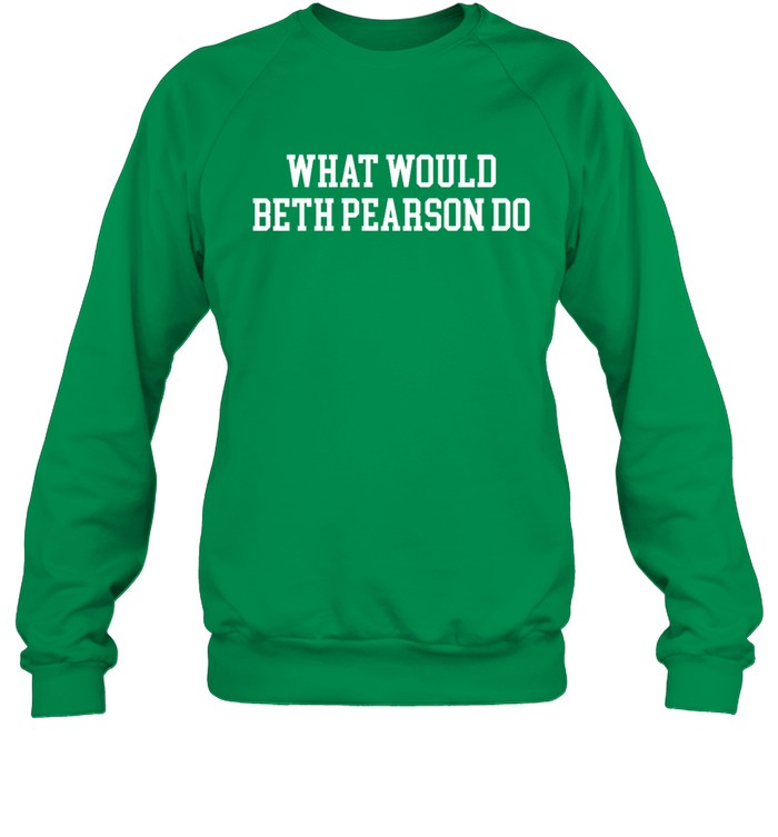 Shirt What Would Beth Pearson Do