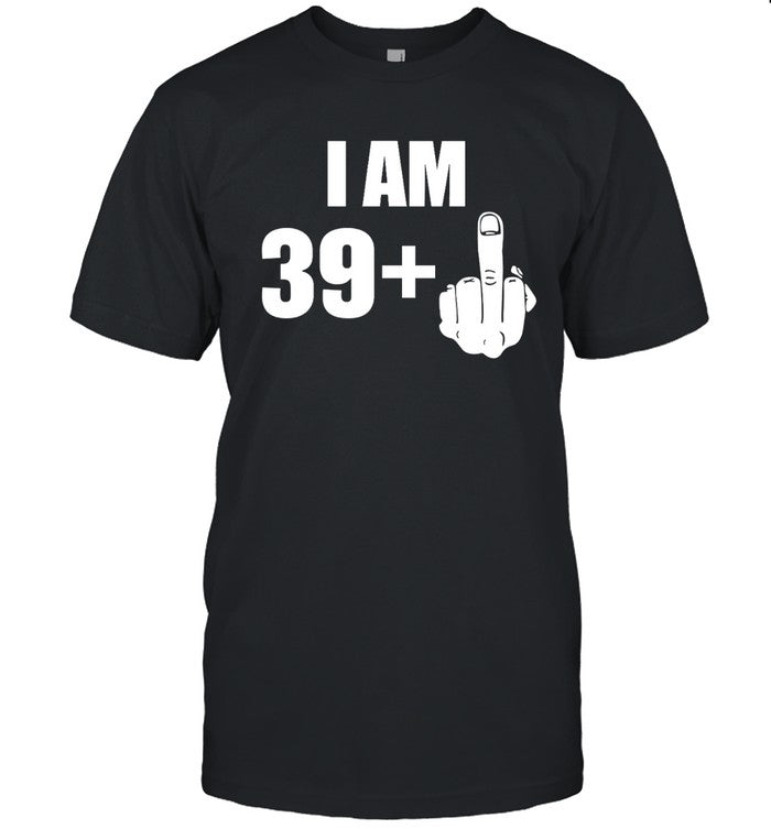 I Am 39 + Plus 1 Middle Finger Fuck You Shirt