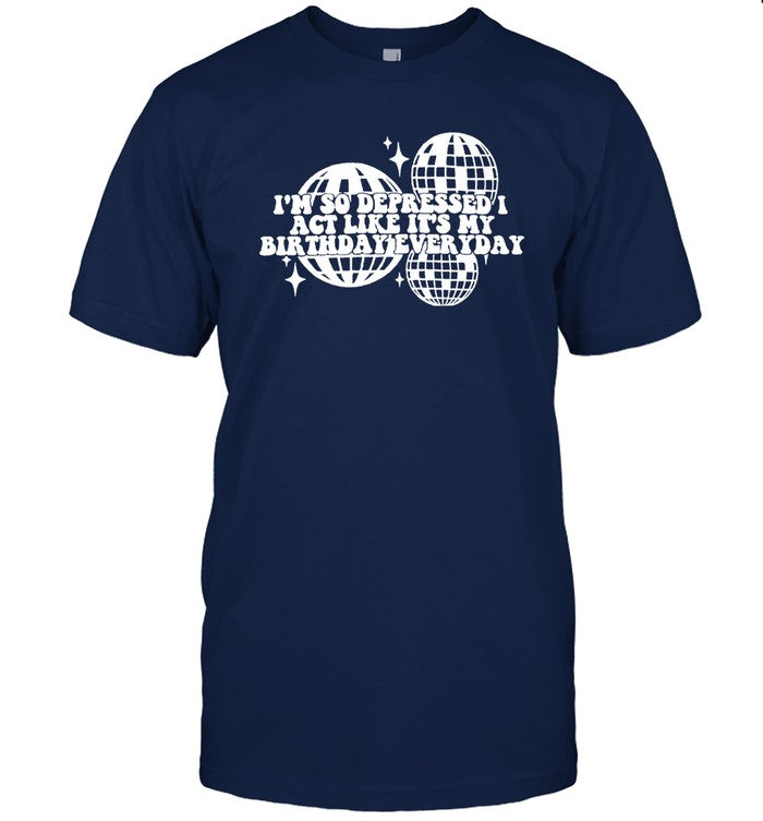 Limited IรขโฌโขM So Depressed I Act Like It's My Birthday Everyday Tee
