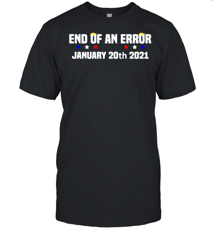 End Of An Error January 20th 2021 Anti-Trump shirt