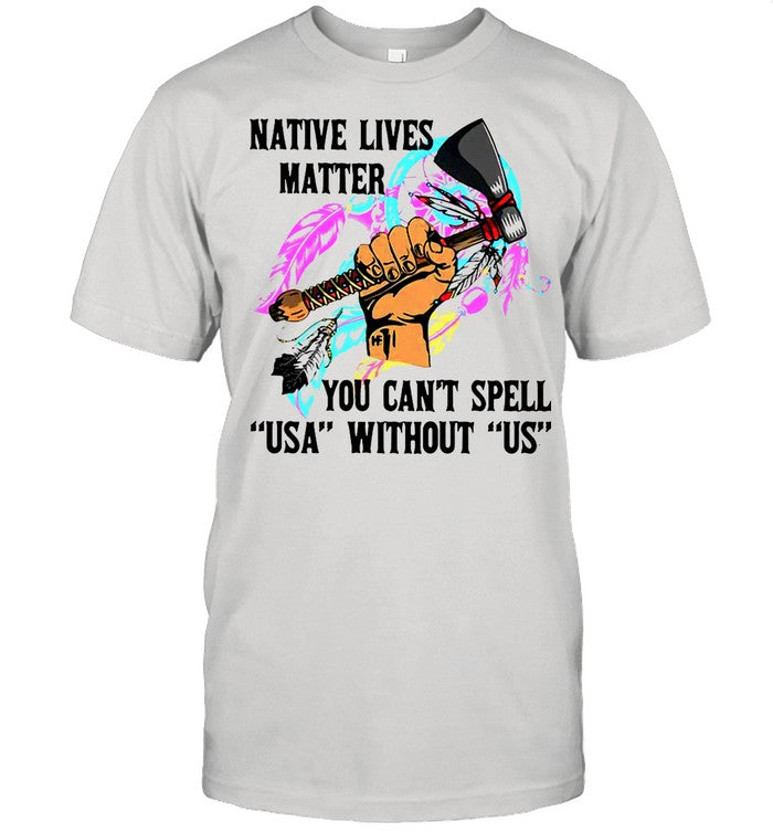Native Lives Matter You Can’t Spell USA Without Us shirt