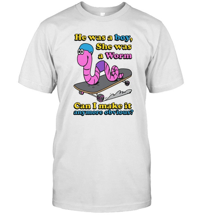 He Was a Boy She Was a Worm Can I Make It Anymore Obvious Good Shirts