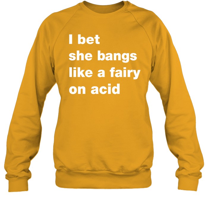 I Bet She Bangs Like A Fairy On Acid Sweatshirt