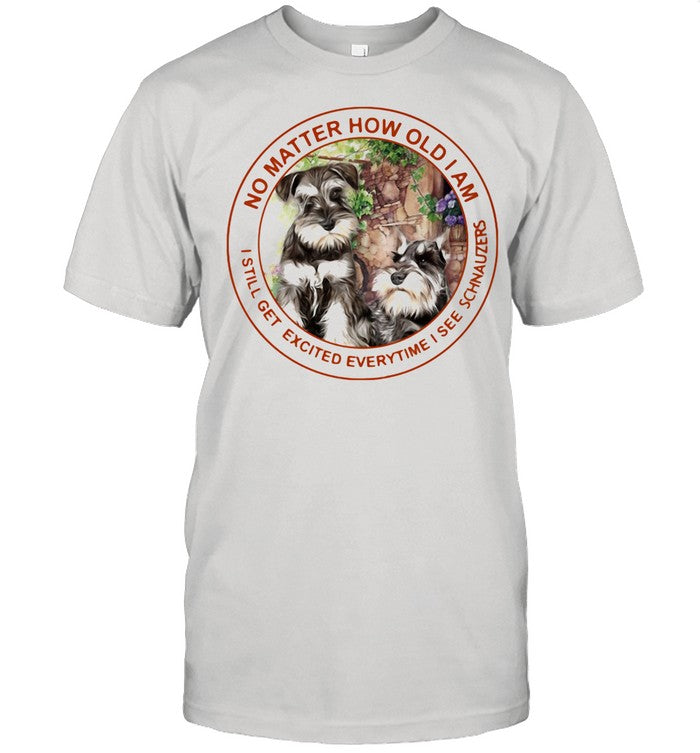 No Matter How Old I Am I Still Get Excited Everytime I See Schnauzers shirt