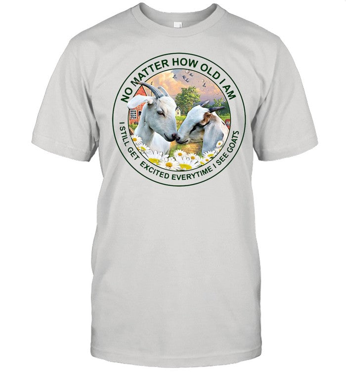 No Matter How Old Am I Still Get Excited Everytime I See Goats shirt
