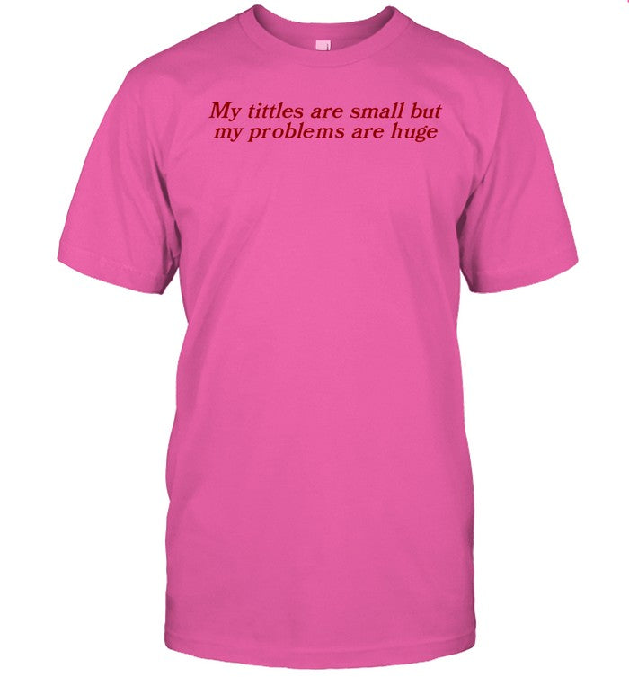 Gotfunny My Titles Are Small But My Problems Are Huge Tee