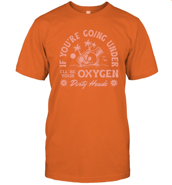 Limited Dirty Heads If You're Going Under Oxygen Shirt