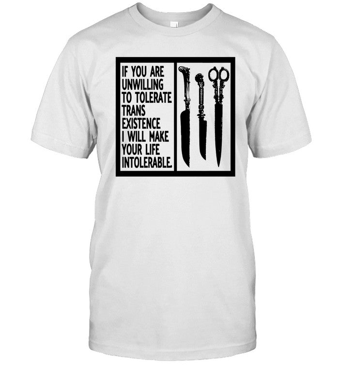 If You Are Unwilling To Tolerate Trans Existence I Will Make Your Life Intolerable Shirt