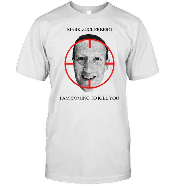 Mark Zuckerberg I Am Coming To Kill You Shirt