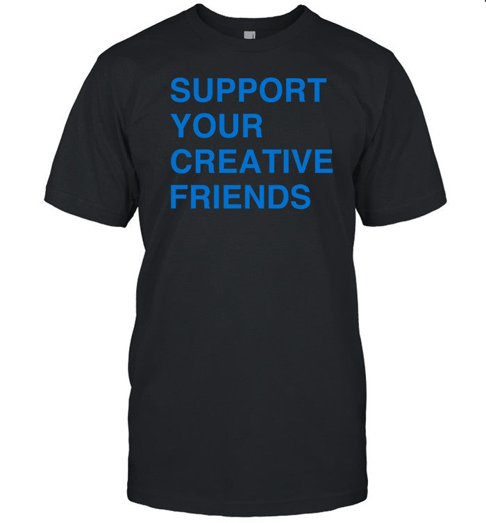 Support Your Creative Friends Shirt