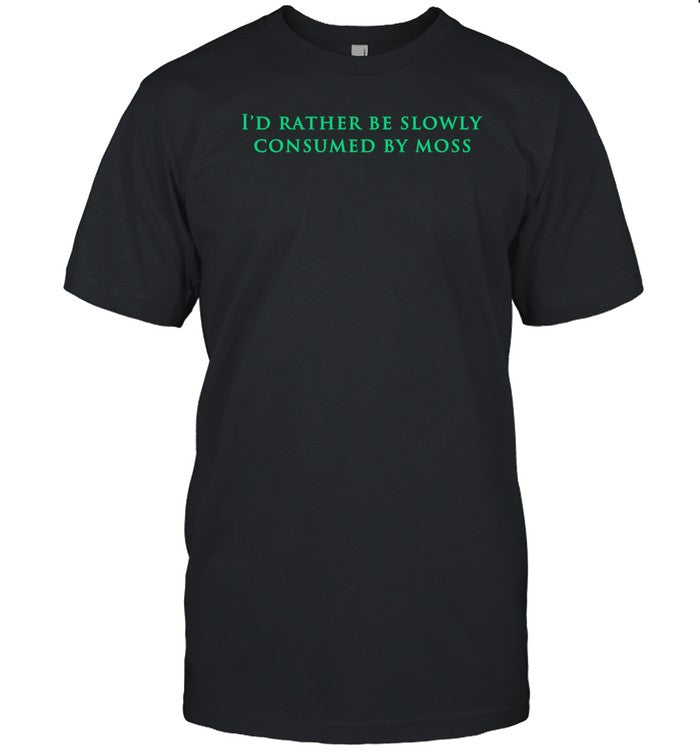 I'd Rather Be Slowly Consumed By Moss Shirt