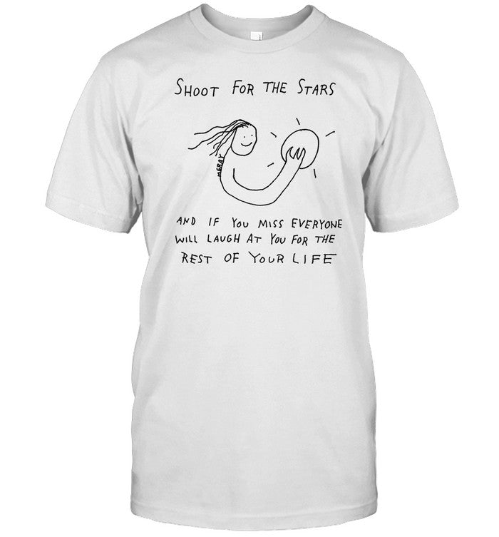 Shirt Shoot For The Stars And If You Miss Everyone Will Laugh At You For The Rest Of Your Life