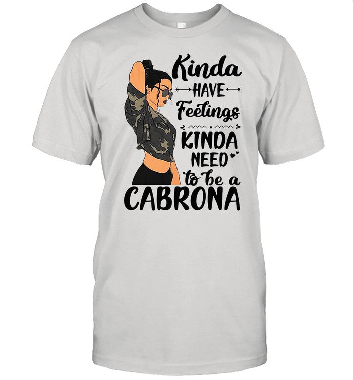 Kinda Have Feelings Kinda Need To Be A Cabrona shirt