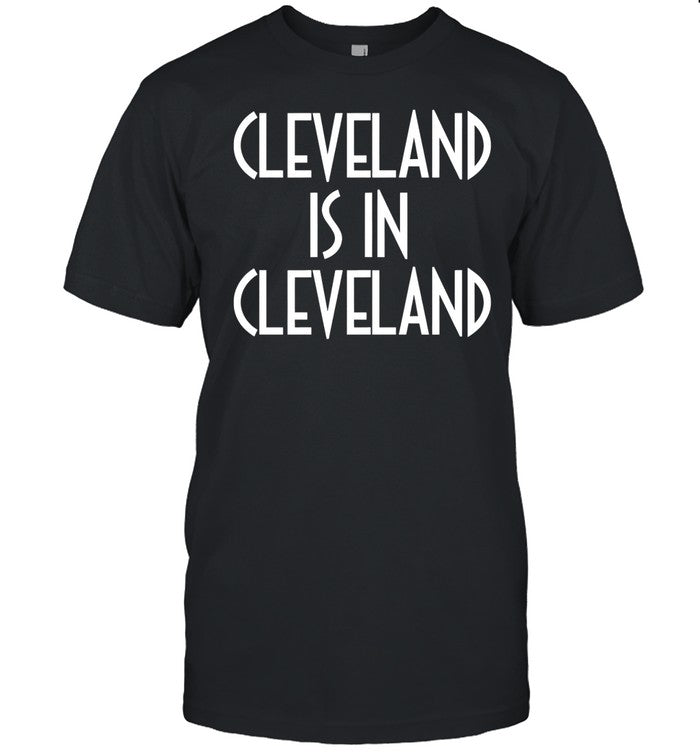 Cincy Shirts Cleveland Is In Cleveland Tee