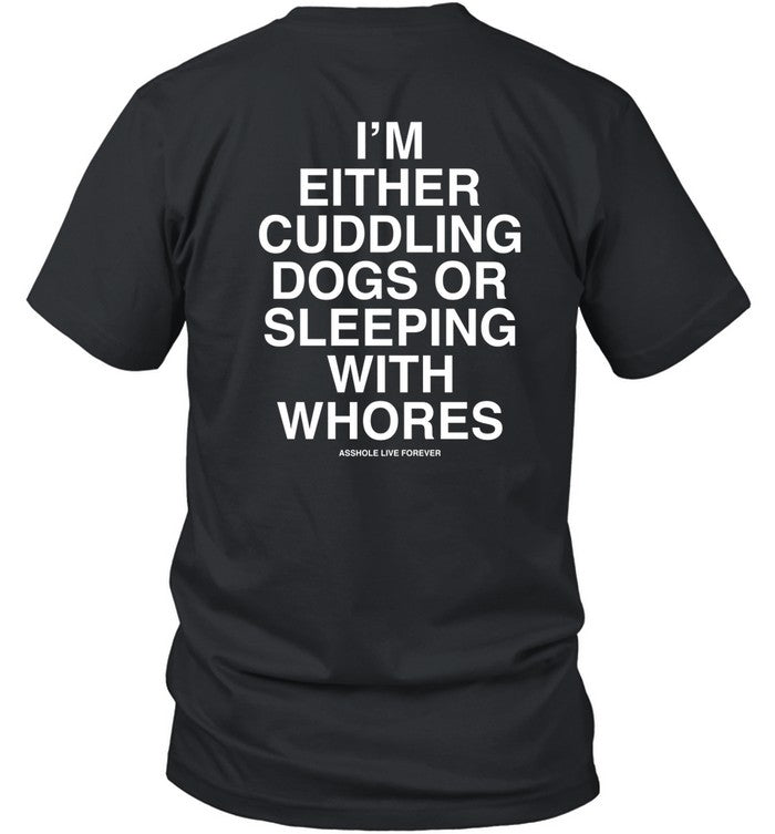 I'm Either Cuddling Dogs Or Sleeping With Whores Asshole Live Forever Shirt