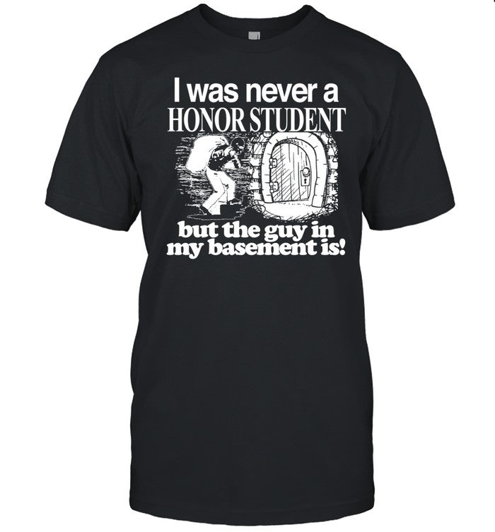 I Was Never A Honor Student But The Guy In My Basement Is Shirt