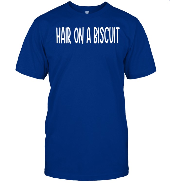 Hair On A Biscuit Shirt