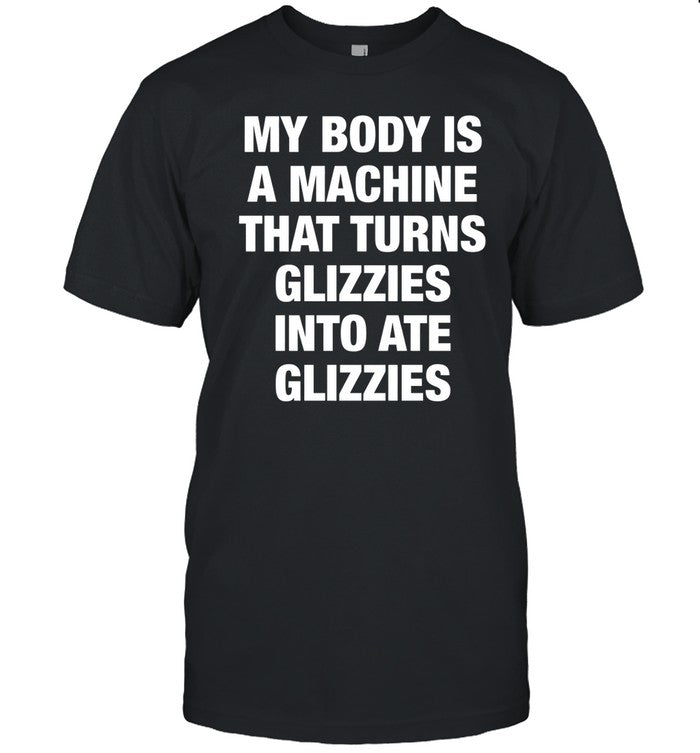 My Body Is A Machine That Turns Glizzies Into Ate Glizzies Shirt