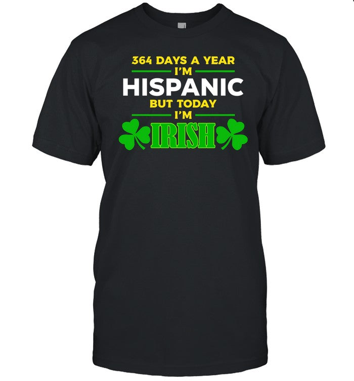364 Days A Year I'm Hispanic But Today I'm Irish Tee