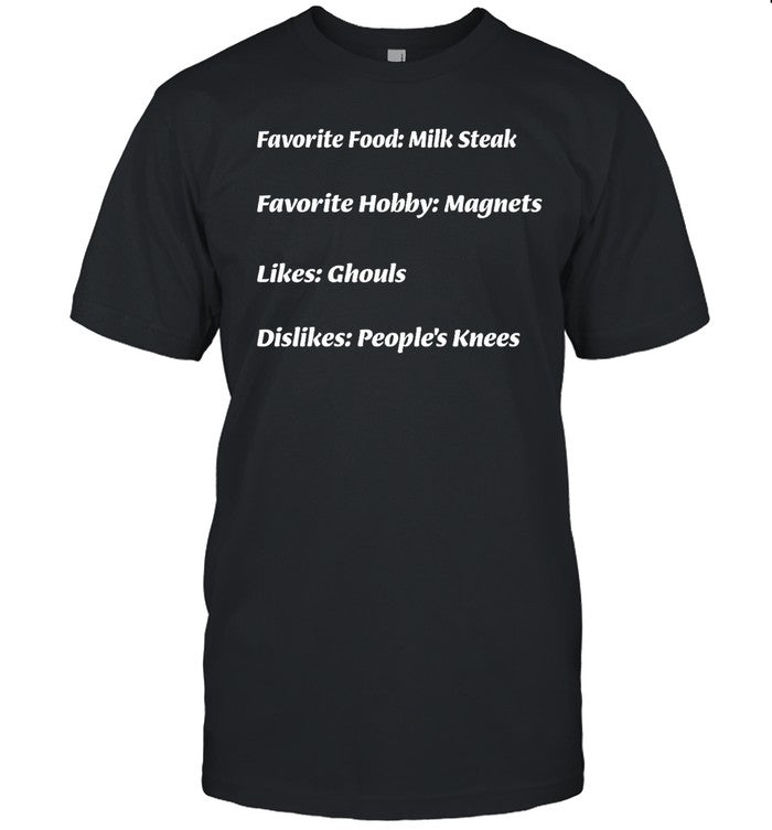 Iasip Favorite Food Milk Steak Favorite Hobby Magnets Likes Ghouls Dislikes People's Knees Shirt