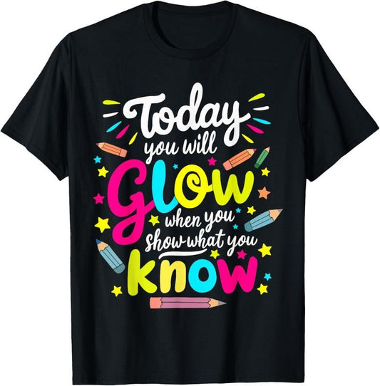 100% Cotton Today You Will Glow When You Show What You Know Test Teacher T-Shirt