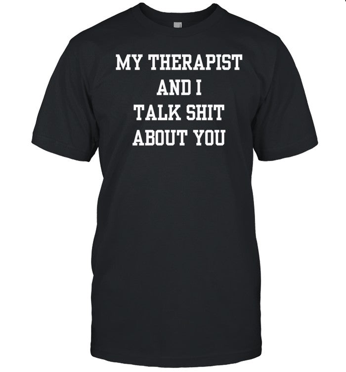 My Therapist And I Talk Shit About You Tee