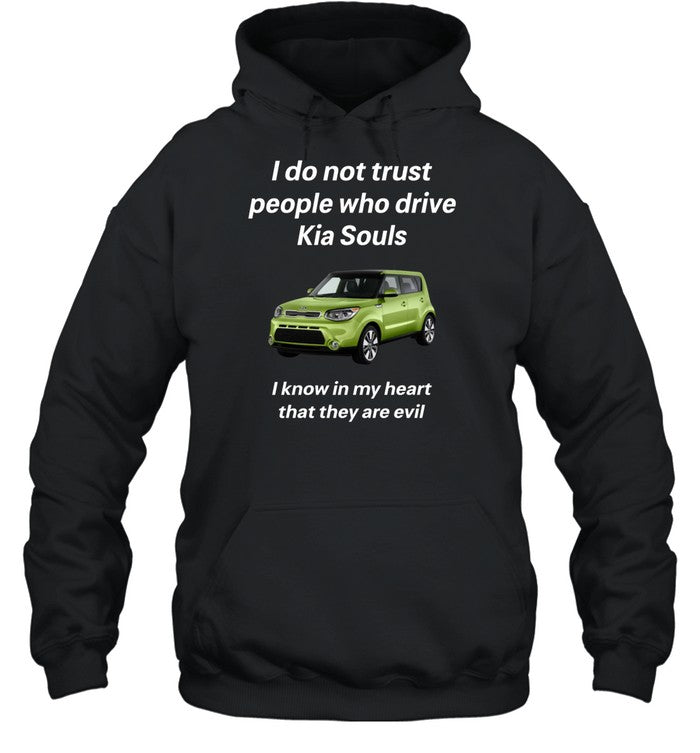 I Do Not Trust People Who Drive Kia Souls I Know In My Heart That They Are Evil Hoodie